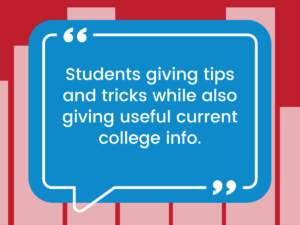 “Students giving tips and tricks while also giving useful current college info.”