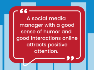 “A social media manager with a good sense of humor and good interactions online attracts positive attention.”