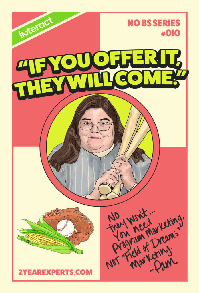 The poster reads, "If you offer it, they will come" over an image of our founder, Pam, with a baseball bat. Her caption reads, "No they won't. You need program marketing, not Field of Dreams marketing."