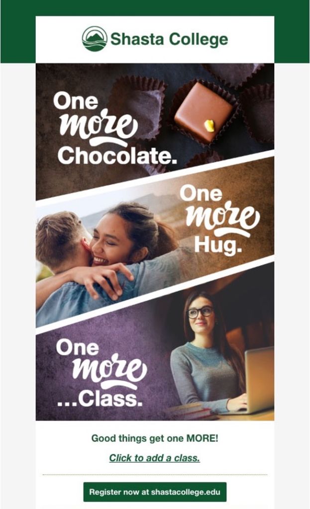Shasta College uses metaphors like "One more chocolate, one more class" to encourage students to register for classes. It's a friendly way to encourage retention in education.
