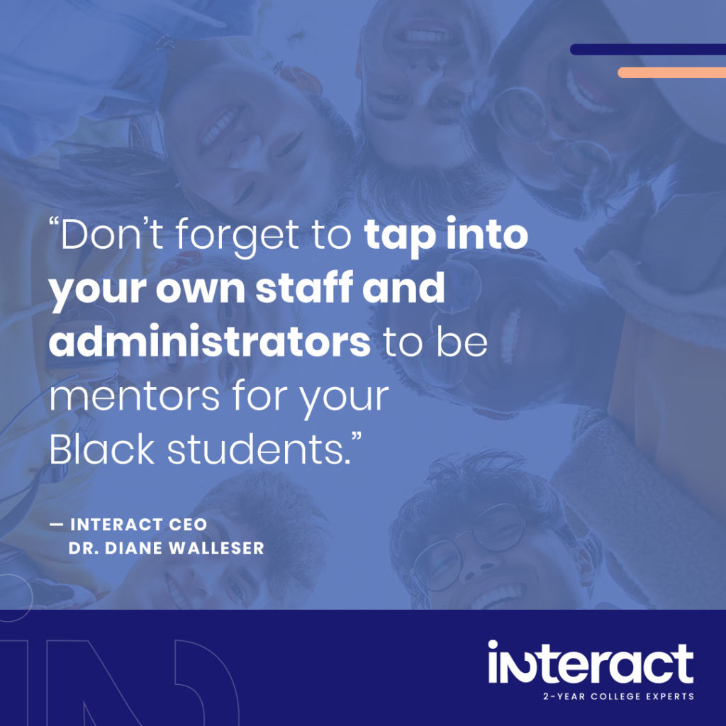 Image with quote from our CEO, Dr. Diane Walleser. “Don’t forget to tap into your own staff and administrators to be mentors for your Black students."