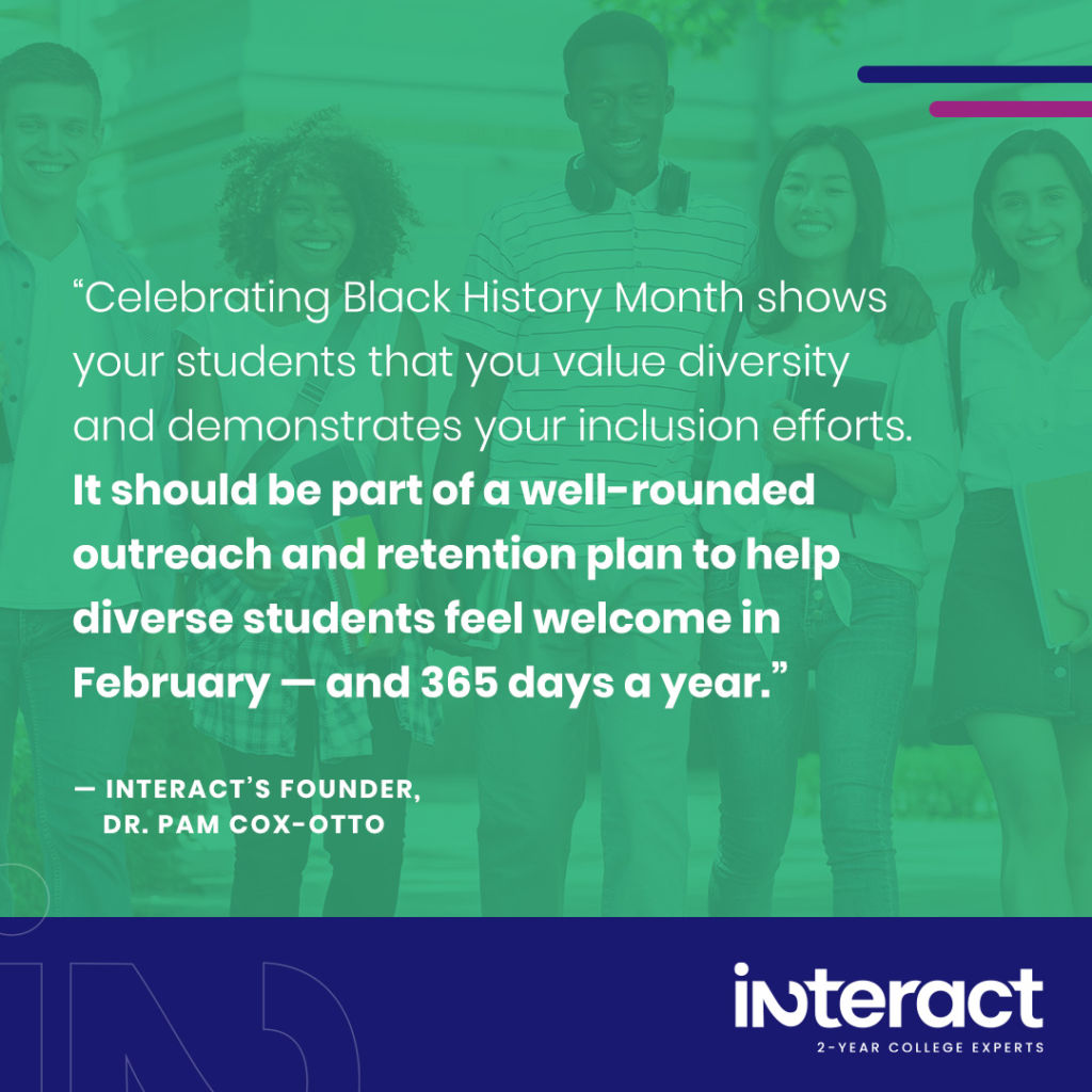 Image with quote from Dr. Pam Cox-Otto: "Celebrating Black History Month shows your students that you value diversity and demonstrates your inclusion efforts. It should be part of a well-rounded outreach and retention plan to help diverse students feel welcome in February — and 365 days a year. Remember, honoring Black History Month 2023 is just one piece of any solid DEI year-round plan."
