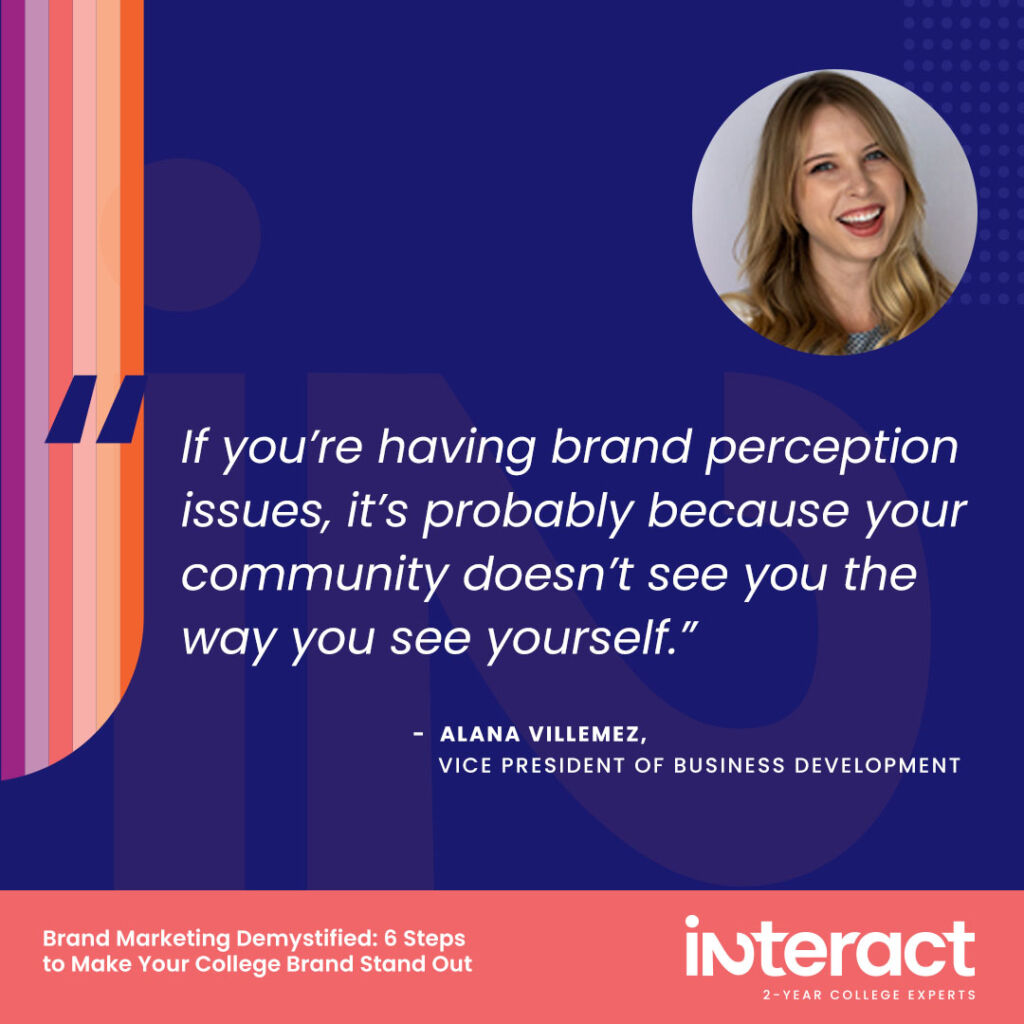 “If you’re having brand perception issues, it’s probably because your community doesn’t see you the way you see yourself.” —Alana Villemez, Vice President of Business Development.