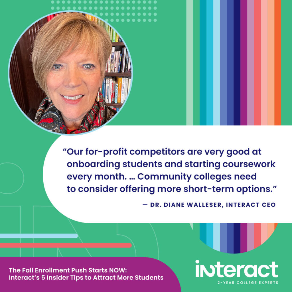 Image with quote:
“Our for-profit competitors are very good at onboarding students and starting coursework every month,” says Walleser. “They have extremely flexible models, so community colleges need to consider offering more short-term options.”